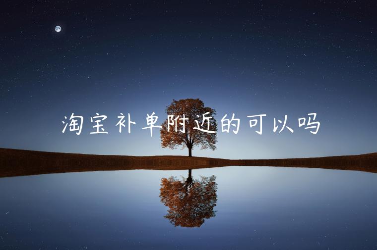 淘寶補(bǔ)單附近的可以嗎